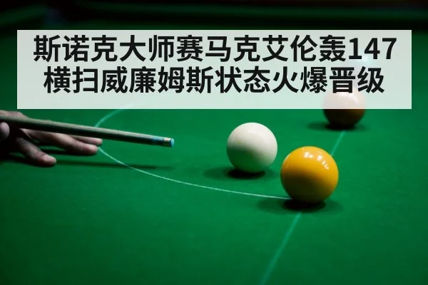 斯诺克大师赛马克艾伦轰147横扫威廉姆斯状态火爆晋级