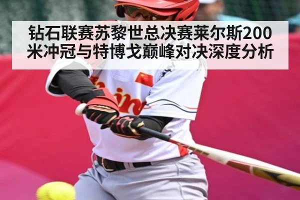 钻石联赛苏黎世总决赛莱尔斯200米冲冠与特博戈巅峰对决深度分析
